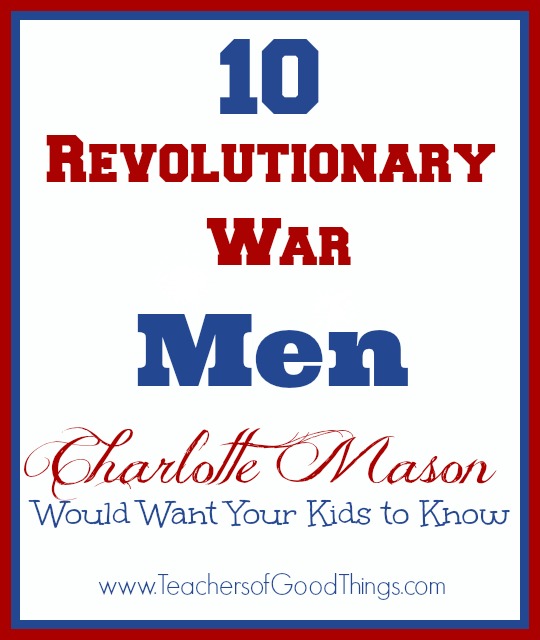 10 revolutionary War Men Charlotte Mason Would Want Your Kids to Know. Great list.